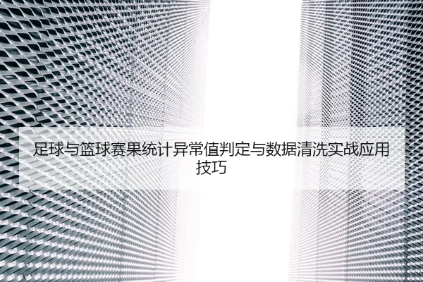 足球与篮球赛果统计异常值判定与数据清洗实战应用技巧
